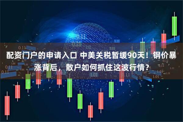 配资门户的申请入口 中美关税暂缓90天！钢价暴涨背后，散户如何抓住这波行情？