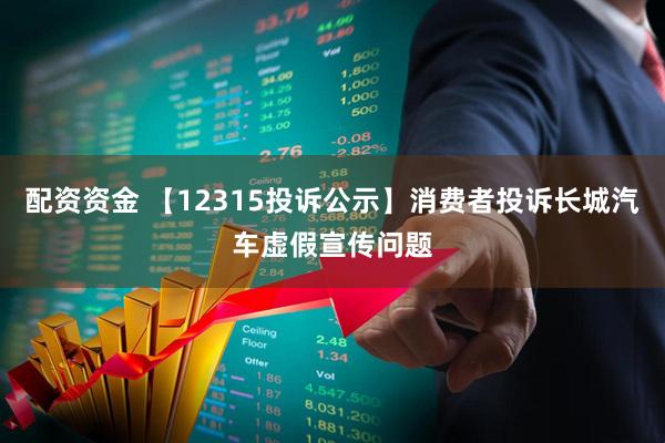 配资资金 【12315投诉公示】消费者投诉长城汽车虚假宣传问题