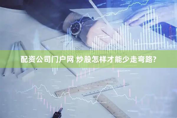配资公司门户网 炒股怎样才能少走弯路?