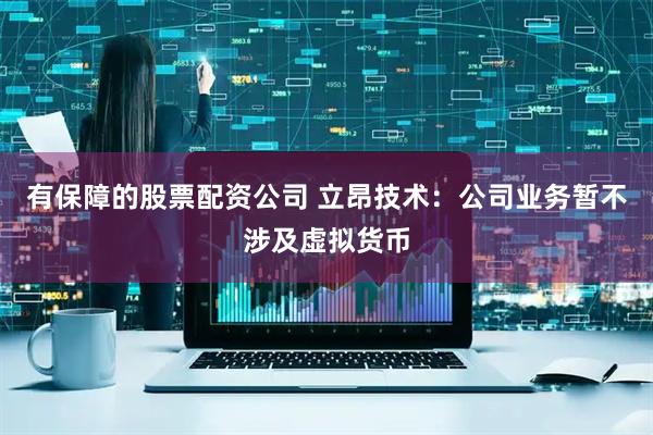有保障的股票配资公司 立昂技术：公司业务暂不涉及虚拟货币
