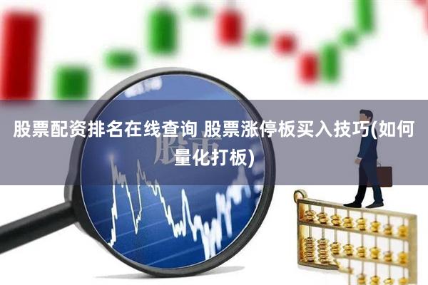 股票配资排名在线查询 股票涨停板买入技巧(如何量化打板)