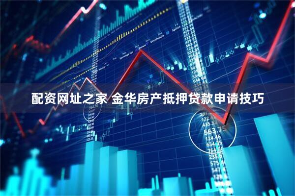 配资网址之家 金华房产抵押贷款申请技巧