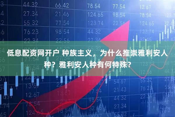 低息配资网开户 种族主义，为什么推崇雅利安人种？雅利安人种有何特殊？