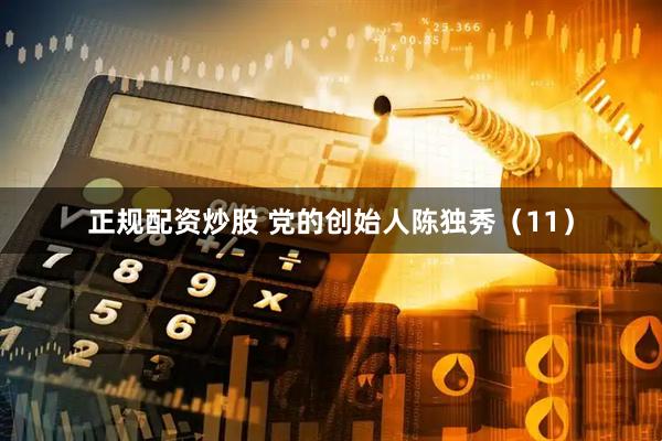 正规配资炒股 党的创始人陈独秀（11）